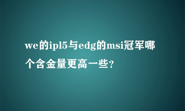 we的ipl5与edg的msi冠军哪个含金量更高一些？