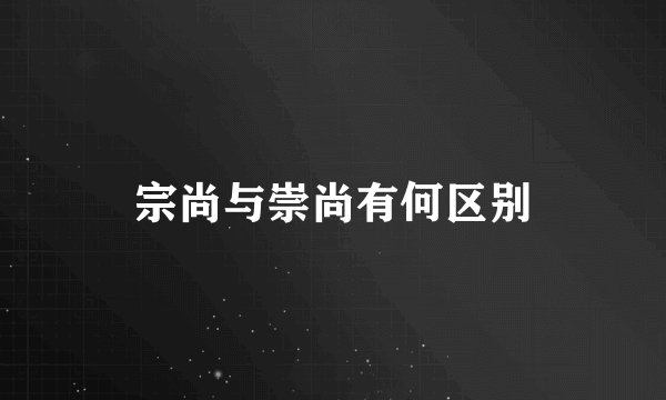 宗尚与崇尚有何区别
