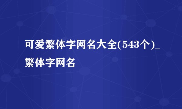 可爱繁体字网名大全(543个)_繁体字网名
