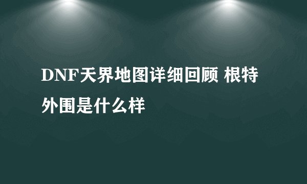 DNF天界地图详细回顾 根特外围是什么样