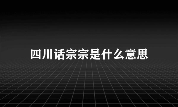 四川话宗宗是什么意思