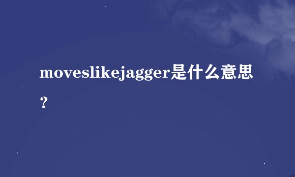 moveslikejagger是什么意思？