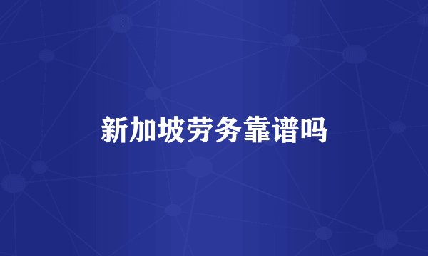 新加坡劳务靠谱吗
