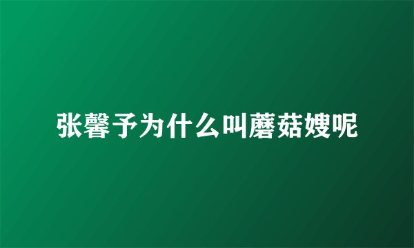 张馨予为什么叫蘑菇嫂呢