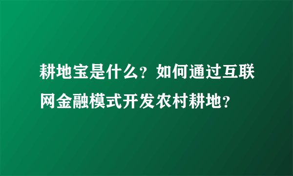 耕地宝是什么？如何通过互联网金融模式开发农村耕地？