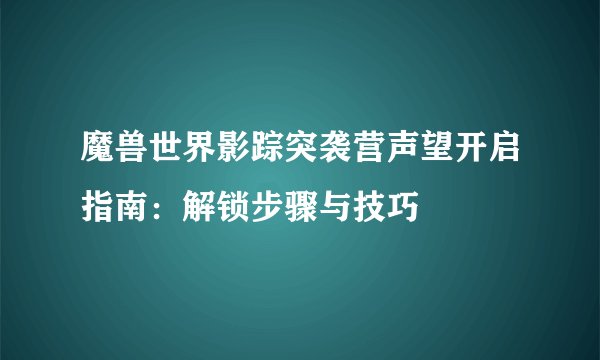 魔兽世界影踪突袭营声望开启指南：解锁步骤与技巧