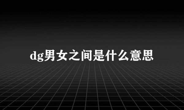 dg男女之间是什么意思