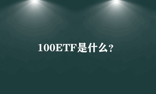 100ETF是什么？