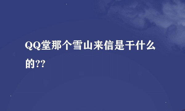 QQ堂那个雪山来信是干什么的??