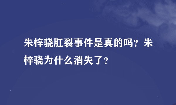 朱梓骁肛裂事件是真的吗？朱梓骁为什么消失了？