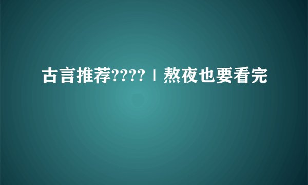 古言推荐????｜熬夜也要看完