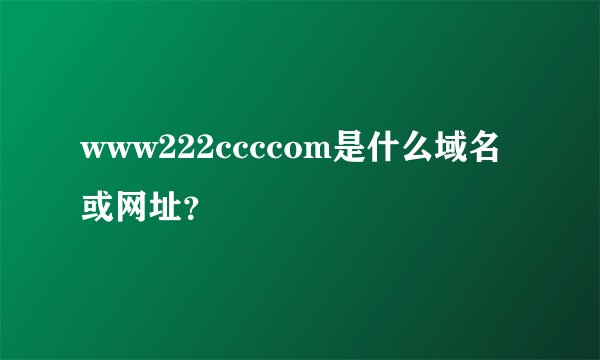 www222ccccom是什么域名或网址？
