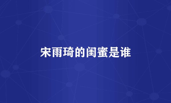 宋雨琦的闺蜜是谁
