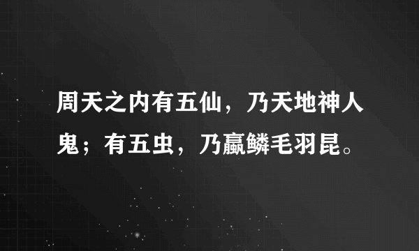 周天之内有五仙，乃天地神人鬼；有五虫，乃蠃鳞毛羽昆。