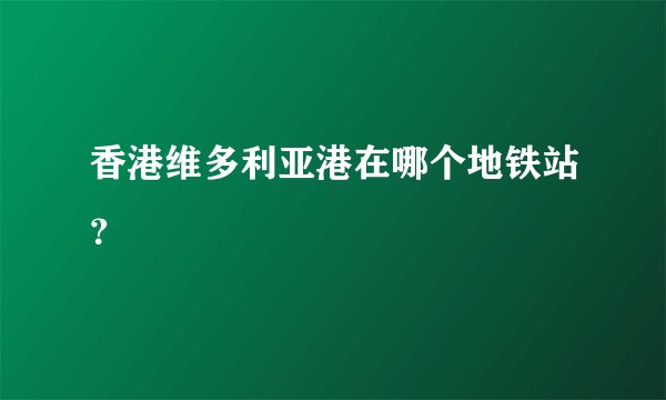 香港维多利亚港在哪个地铁站？