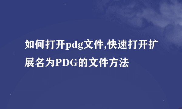 如何打开pdg文件,快速打开扩展名为PDG的文件方法