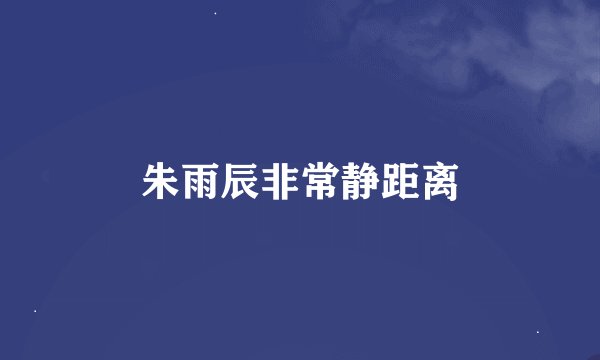 朱雨辰非常静距离