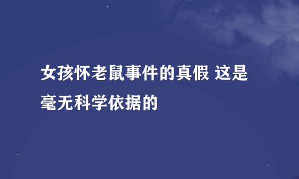 女孩怀老鼠事件的真假 这是毫无科学依据的