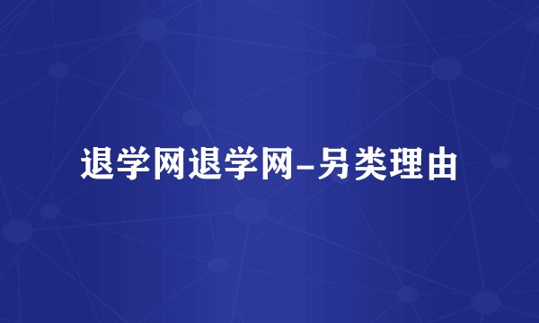 退学网退学网-另类理由