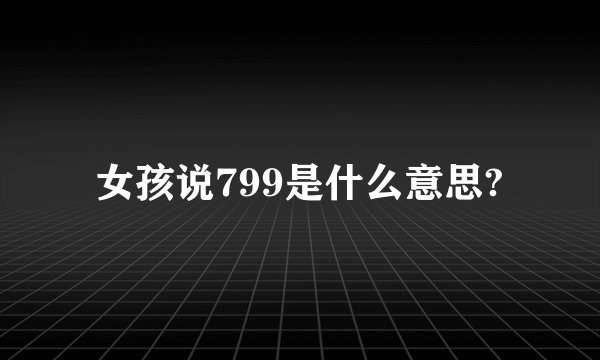 女孩说799是什么意思?