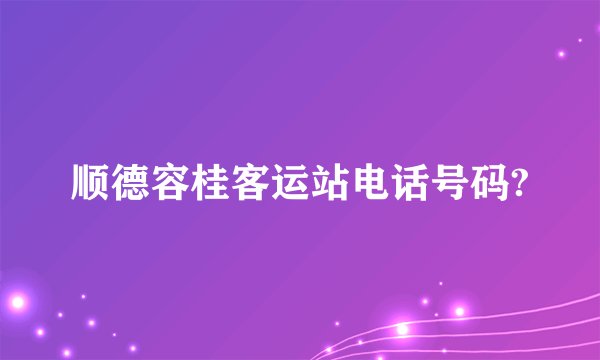 顺德容桂客运站电话号码?