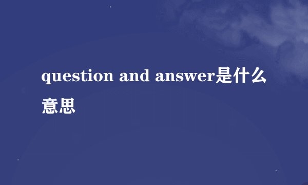 question and answer是什么意思