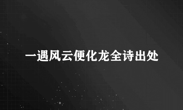 一遇风云便化龙全诗出处