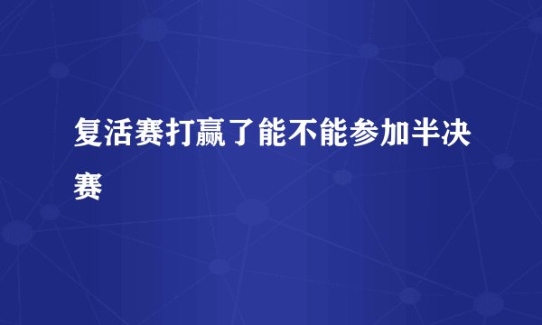 复活赛打赢了能不能参加半决赛