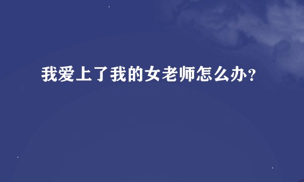 我爱上了我的女老师怎么办？