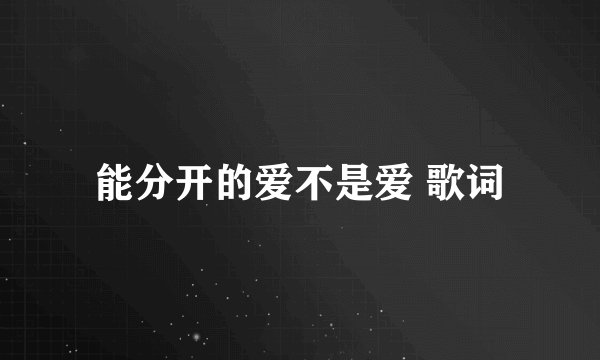 能分开的爱不是爱 歌词