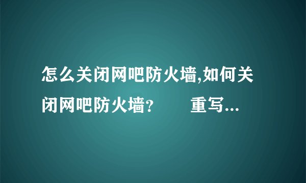 怎么关闭网吧防火墙,如何关闭网吧防火墙？ – 重写标题： 快速关闭网吧防火墙！
