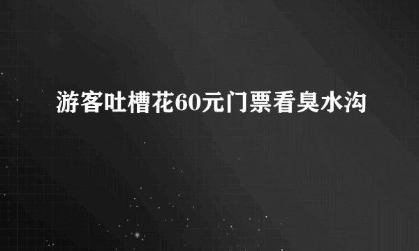 游客吐槽花60元门票看臭水沟