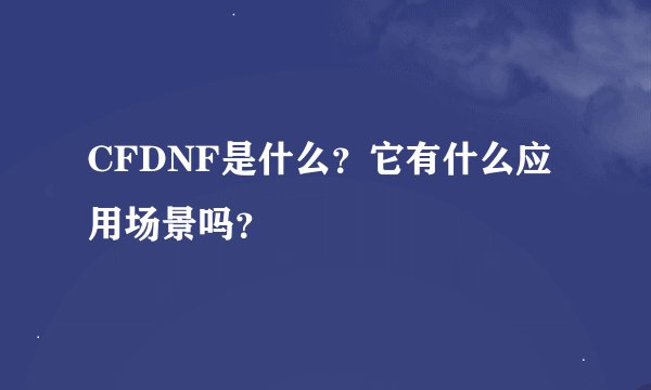 CFDNF是什么？它有什么应用场景吗？