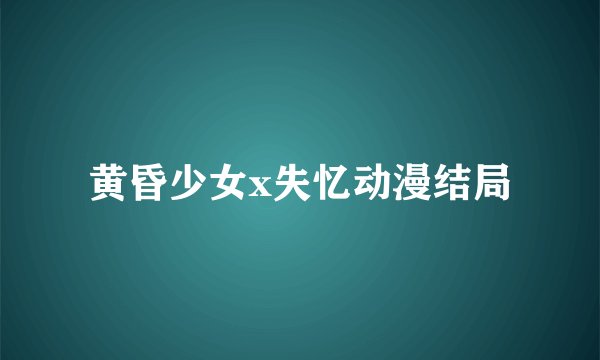 黄昏少女x失忆动漫结局