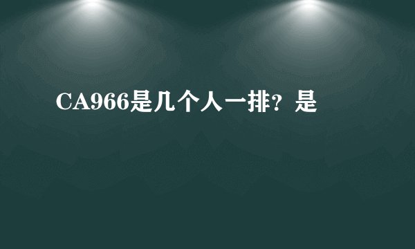 CA966是几个人一排？是