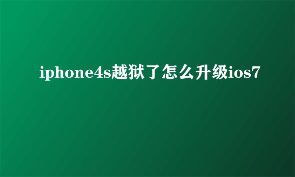 iphone4s越狱了怎么升级ios7