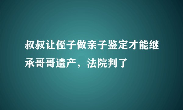 叔叔让侄子做亲子鉴定才能继承哥哥遗产，法院判了