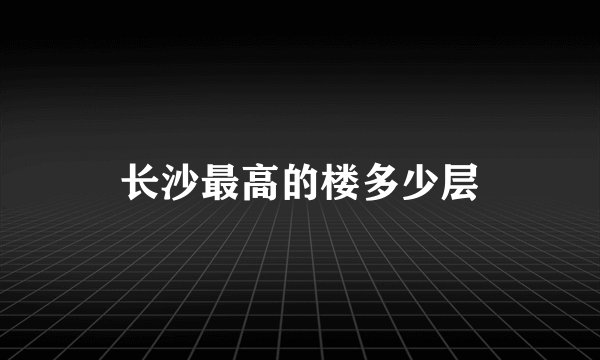 长沙最高的楼多少层