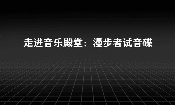 走进音乐殿堂：漫步者试音碟