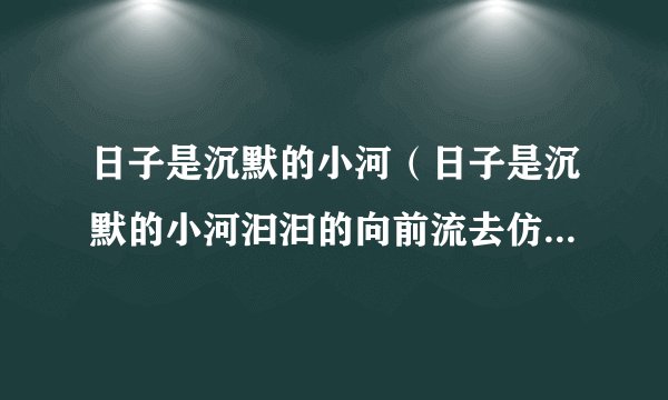 日子是沉默的小河（日子是沉默的小河汩汩的向前流去仿写句子）