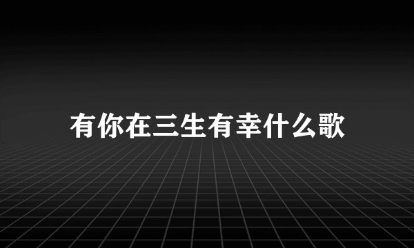 有你在三生有幸什么歌
