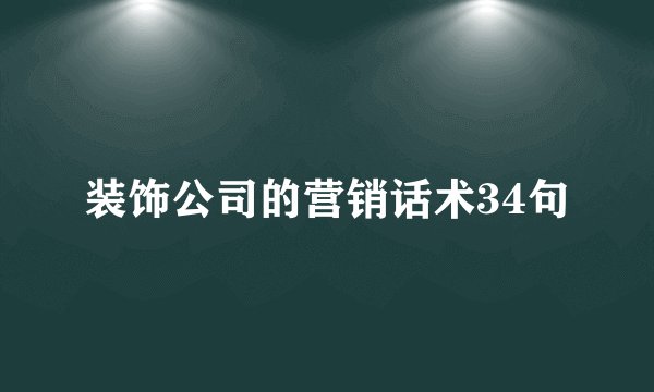 装饰公司的营销话术34句