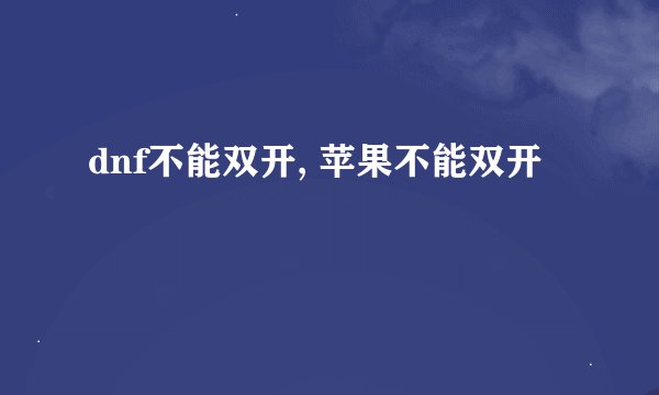 dnf不能双开, 苹果不能双开