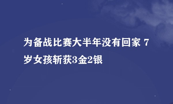 为备战比赛大半年没有回家 7岁女孩斩获3金2银