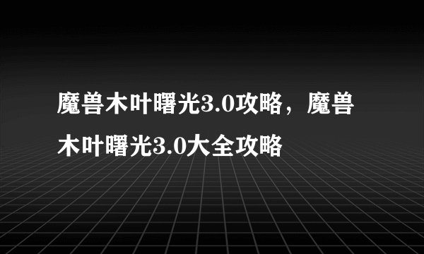 魔兽木叶曙光3.0攻略，魔兽木叶曙光3.0大全攻略