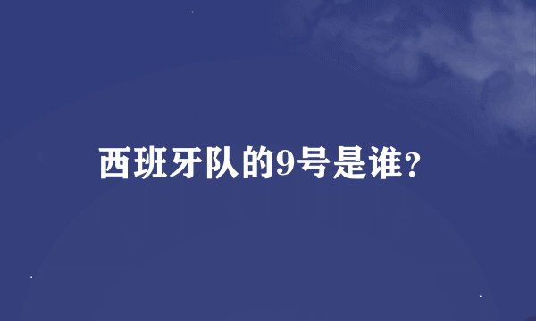 西班牙队的9号是谁？