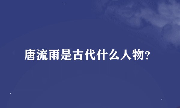唐流雨是古代什么人物？