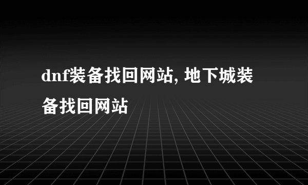 dnf装备找回网站, 地下城装备找回网站