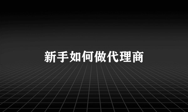 新手如何做代理商