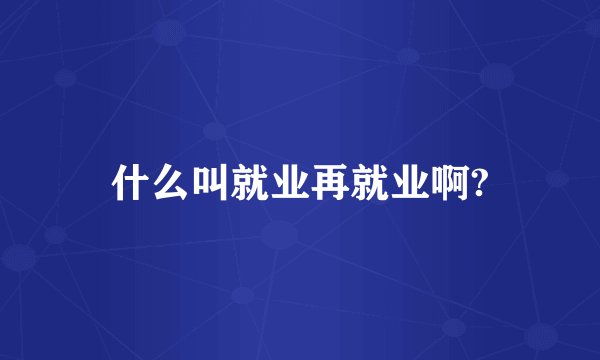 什么叫就业再就业啊?